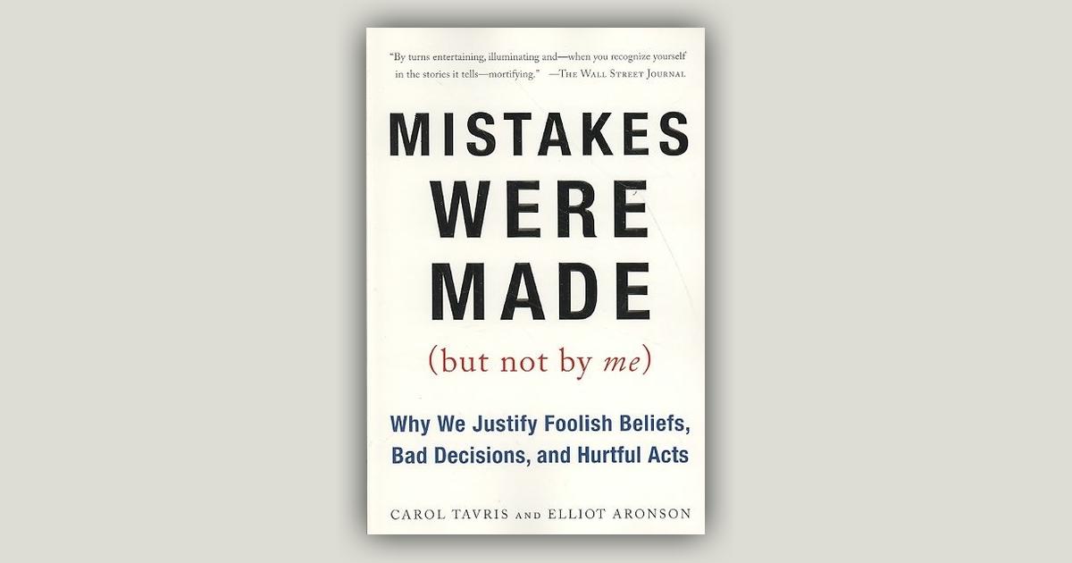 Mistakes Were Made, but Not by Me: Why We Justify Foolish Beliefs, Bad  Decisions, and Hurtful Acts by Carol Tavris