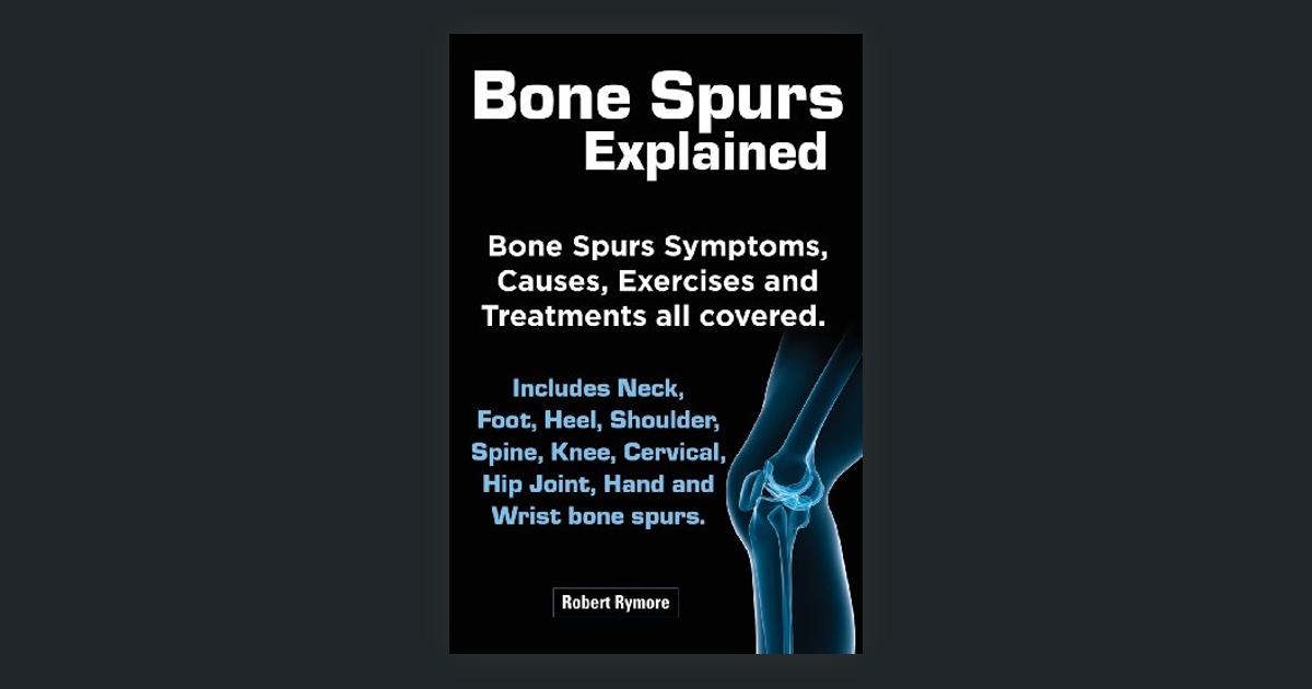 Bone Spurs Explained Bone Spurs Symptoms Causes Exercises And Treatments All Covered 7747