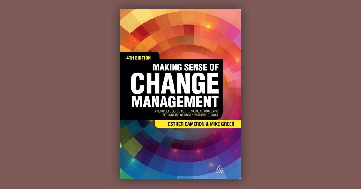 Making Sense Of Change Management: A Complete Guide To The Models ...